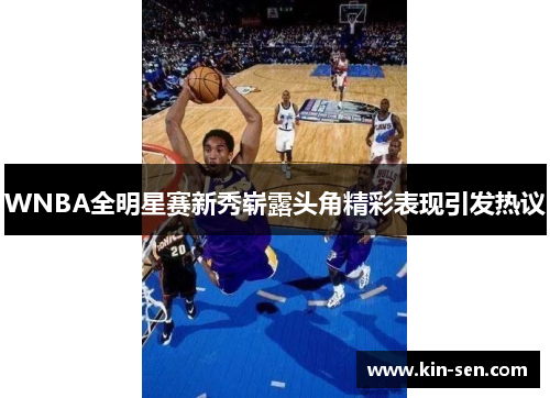 WNBA全明星赛新秀崭露头角精彩表现引发热议